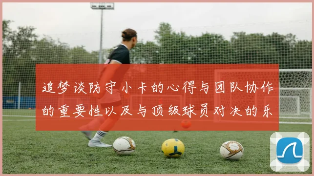 追梦谈防守小卡的心得与团队协作的重要性以及与顶级球员对决的乐趣