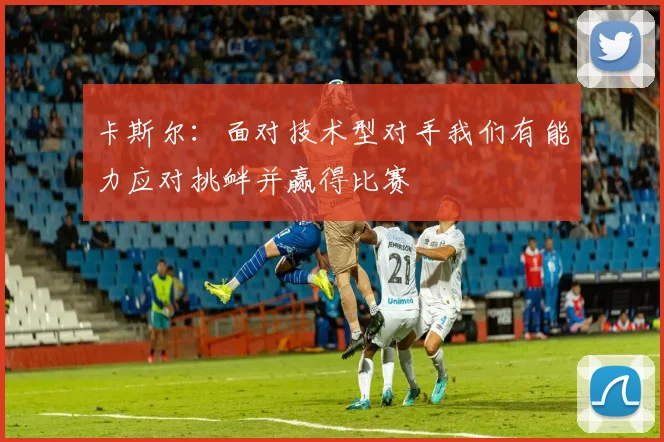 卡斯尔：面对技术型对手我们有能力应对挑衅并赢得比赛