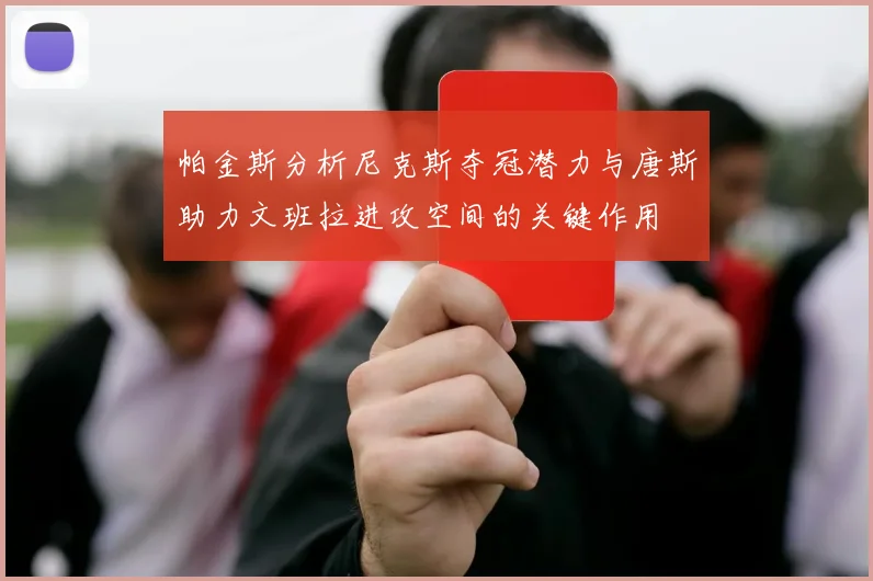帕金斯分析尼克斯夺冠潜力与唐斯助力文班拉进攻空间的关键作用