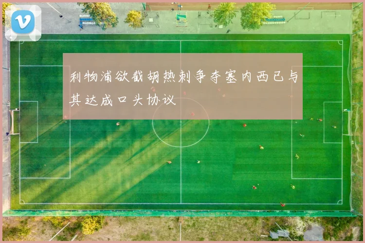 利物浦欲截胡热刺争夺塞内西已与其达成口头协议